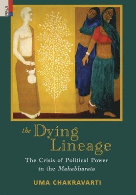 Uma Chakravarti - The Dying Lineage: The Crisis of Political Power in the Mahabharata, Inbunden