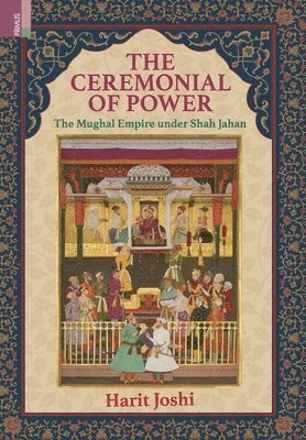 bokomslag The Ceremonial of Power: The Mughal Empire under Shah Jahan