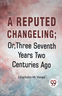 bokomslag Reputed Changeling; or, Three Seventh Years Two Centuries Ago
