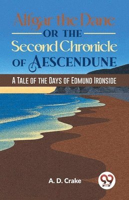 Alfgar the Dane or the Second Chronicle of Aescendune a Tale of the Days of Edmund Ironside 1