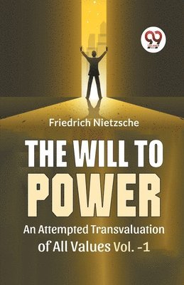 The Will To Power An Attempted Transvaluation Of All Values Vol. 1 1