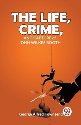 bokomslag The Life, Crime, and Capture of John Wilkes Booth