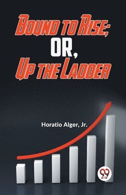 Bound to Rise; or, Up the Ladder