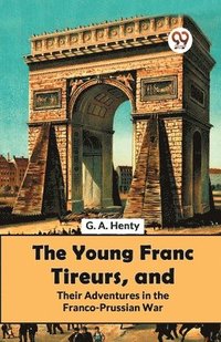 bokomslag The Young Franc Tireurs, and Their Adventures in the Franco-Prussian War
