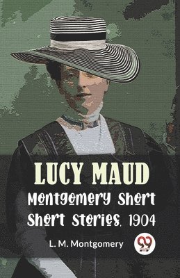 Lucy Maud Montgomery Short Stories, 1904