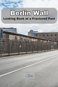 bokomslag Berlin Wall: Looking Back at a Fractured Past