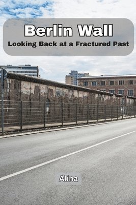 bokomslag Berlin Wall: Looking Back at a Fractured Past
