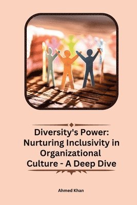 Ahmed Khan - Diversity's Power: Nurturing Inclusivity in Organizational Culture - A Deep Dive, Häftad