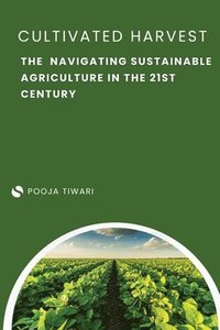 bokomslag The Cultivated Harvest Navigating Sustainable Agriculture in the 21st Century