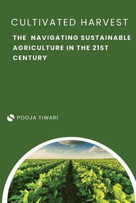 The Cultivated Harvest Navigating Sustainable Agriculture in the 21st Century 1