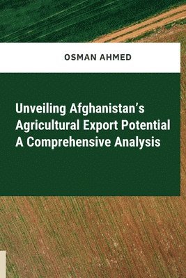 Osman Ahmed - Unveiling Afghanistan's Agricultural Export Potential A Comprehensive Analysis, Häftad