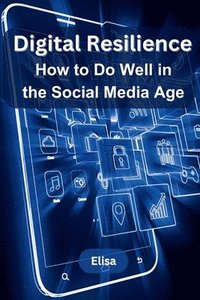 bokomslag Digital Resilience: How to Do Well in the Social Media Age