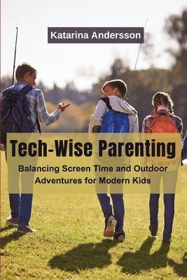 Katarina Andersson - Tech-Wise Parenting: Balancing Screen Time and Outdoor Adventures for Modern Kids, Häftad