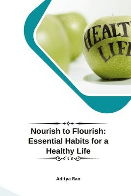 Aditya Rao - Nourish to Flourish: Essential Habits for a Healthy Life, Häftad
