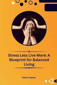 bokomslag Stress Less Live More: A Blueprint for Balanced Living