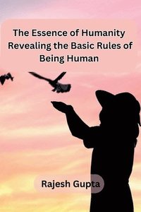bokomslag The Essence of Humanity: Revealing the Basic Rules of Being Human