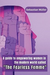 bokomslag A guide to empowering women in the modern world called &quot;The Fearless Femme&quot;