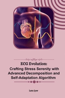 Lata Iyer - ECG Evolution: Crafting Stress Serenity with Advanced Decomposition and Self-Adaptation Algorithm, Häftad