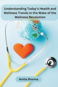 bokomslag Understanding Today's Health and Wellness Trends in the Wake of the Wellness Revolution