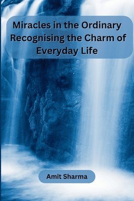 Amit Sharma - Miracles in the Ordinary: Recognising the Charm of Everyday Life, Häftad