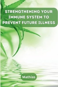 bokomslag Strengthening Your Immune System to Prevent Future Illness