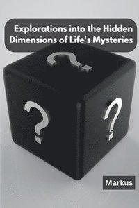 bokomslag Explorations into the Hidden Dimensions of Life's Mysteries