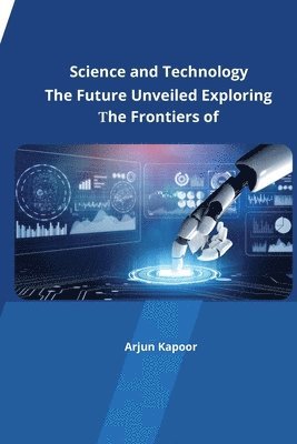 The Future Unveiled Exploring the Frontiers of Science and Technology 1
