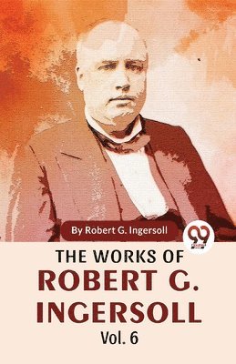 bokomslag The Works of Robert G. Ingersoll