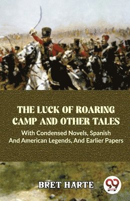 Luck of Roaring Camp and Other Tales with Condensed Novels, Spanish and American Legends, and Earlier Papers