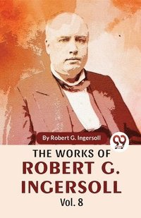 bokomslag The Works Of Robert G. Ingersoll Vol.8