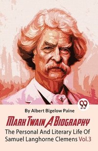 bokomslag Mark Twain A Biography The Personal And Literary Life Of Samuel Langhorne Clemens Vol.3