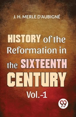 J. H. Merle D'Aubign�, J. H. Merle D'Aubign?, D'Aubigné D. D. J. H. Merle, D'Aubigné D D J H Merle - History of the Reformation in the Sixteenth Century, Häftad