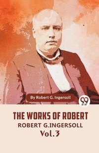 bokomslag The Works Of Robert G. Ingersoll Vol.3