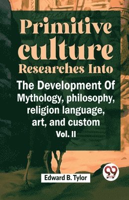 Edward B. Tylor, Tylor Edward B, Tylor Edward B. - "Primitive Culture Researches into the Development of Mythology, Philosophy, Religion Language, Art, and Custom, Häftad