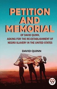 bokomslag Petition and Memorial of David Quinn, Asking for the Re-Establishment of Negro Slavery in the United States