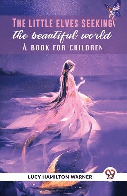 Lucy Hamilton Warner, Warner Lucy Hamilton - Little Elves Seeking the Beautiful World a Book for Children, Häftad