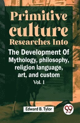 Primitive Culture Researches into the Development of Mythology,Philosophy, Religion Language, Art, and Custom 1