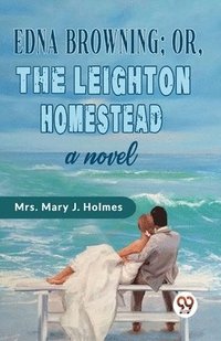bokomslag Edna Browning;or,the Leighton Homestead a Novel