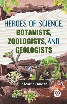 HEROES OF SCIENCE. BOTANISTS, ZOOLOGISTS, AND GEOLOGISTS 1