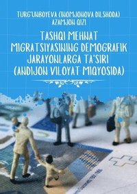 bokomslag Tashqi Mehnat Migratsiyasining Demografik Jarayonlarga Ta'siri [Andijon Viloyat Miqyosida]: (The Impact of Foreign Labor Migration on Demographic Proc