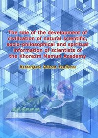 bokomslag The role of the development of civilization of natural scientific, socio-philosophical and spiritual information of scientists of the Khorezm Mamun Academy