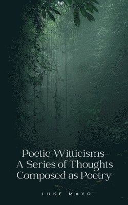 bokomslag Poetic Witticisms- A Series of Thoughts Composed as Poetry