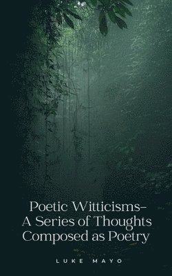Poetic Witticisms- A Series of Thoughts Composed as Poetry