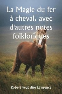 bokomslag La Magie du fer  cheval, avec d'autres notes folkloriques