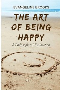 bokomslag The Art of Being Happy: A Philosophical Exploration