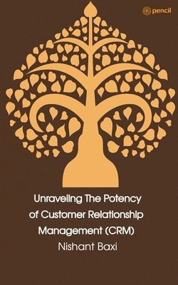 bokomslag Unraveling The Potency of Customer Relationship Management (CRM)