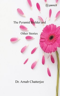 Arnab Chatterjee, Dr. Arnab Chatterjee - Pyramid Builder and Other Stories, Häftad