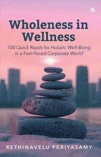 bokomslag Wholeness in Wellness: 100 Quick Reads for Holistic Well-Being in a Fast-Paced Corporate World