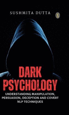 bokomslag Dark Psychology: Understanding Manipulation, Persuasion, Deception and Covert NLP Techniques (EditionFirst)