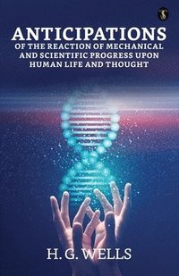 bokomslag ANTICIPATIONS OF THE REACTION OF MECHANICAL AND SCIENTIFIC PROGRESS UPON HUMAN LIFE AND THOUGHT